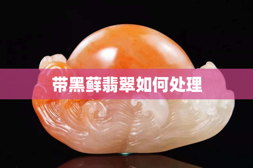 带黑藓翡翠如何处理