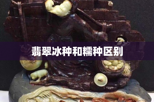 翡翠冰种和糯种区别