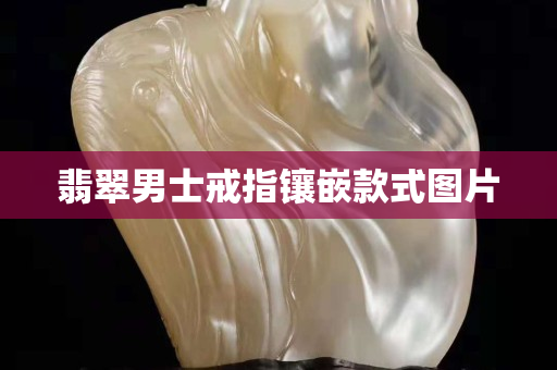 翡翠男士戒指镶嵌款式图片