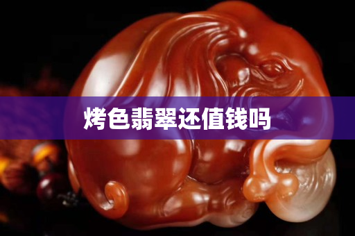 烤色翡翠还值钱吗