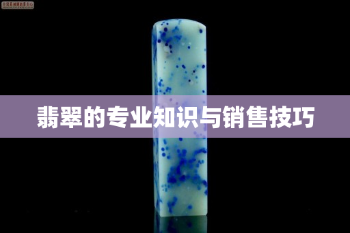 翡翠的专业知识与销售技巧
