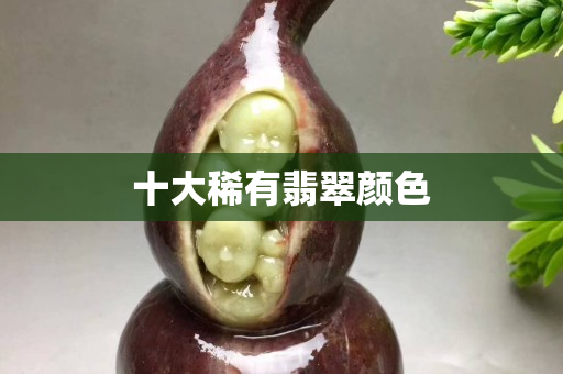 十大稀有翡翠颜色