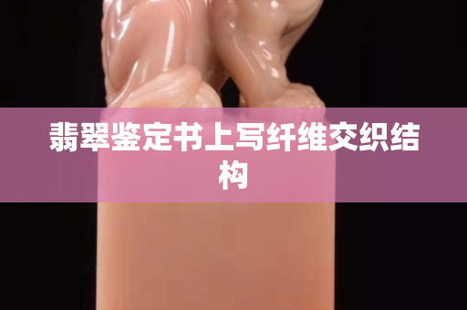 翡翠鉴定书上写纤维交织结构