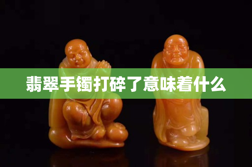 翡翠手镯打碎了意味着什么