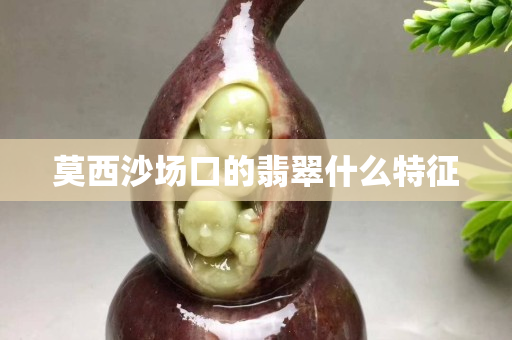 莫西沙场口的翡翠什么特征