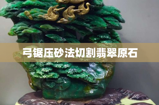 弓锯压砂法切割翡翠原石