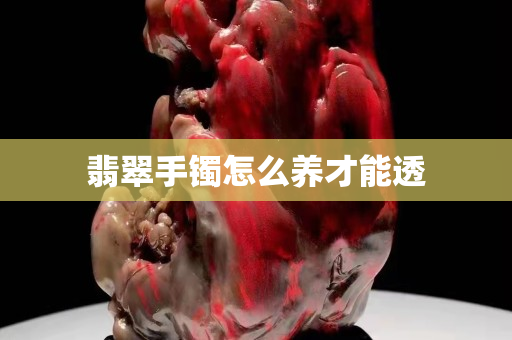 翡翠手镯怎么养才能透