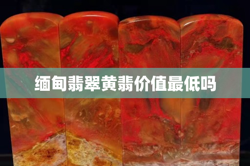 缅甸翡翠黄翡价值最低吗