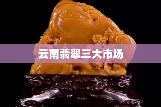 云南翡翠三大市场