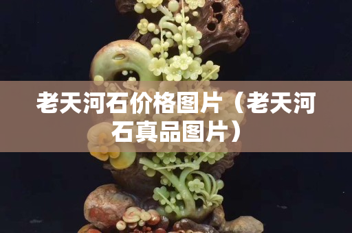 老天河石价格图片（老天河石真品图片）