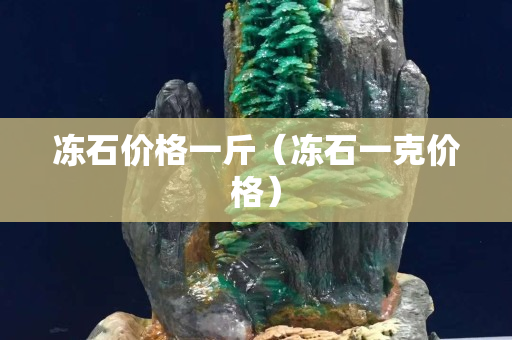 冻石价格一斤（冻石一克价格）