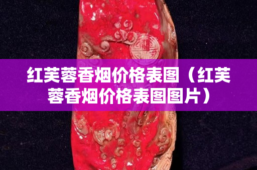 红芙蓉香烟价格表图（红芙蓉香烟价格表图图片）