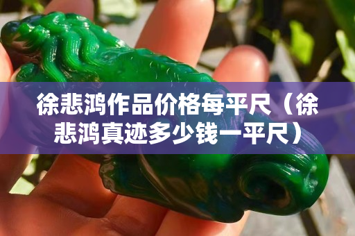 徐悲鸿作品价格每平尺（徐悲鸿真迹多少钱一平尺）