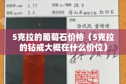 5克拉的葡萄石价格（5克拉的钻戒大概在什么价位）