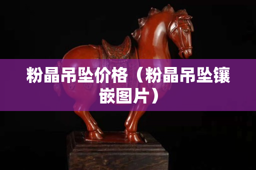 粉晶吊坠价格（粉晶吊坠镶嵌图片）
