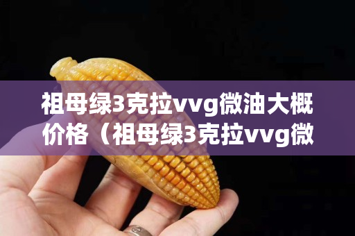 祖母绿3克拉vvg微油大概价格（祖母绿3克拉vvg微油大概价格）