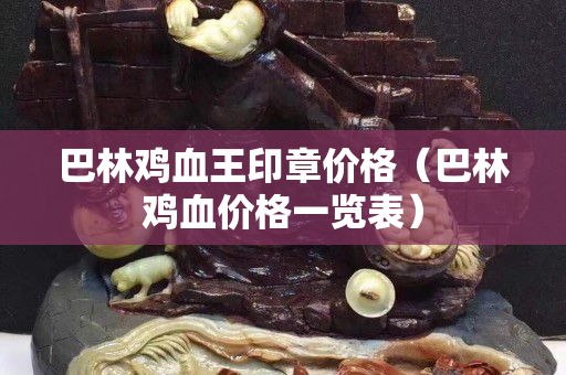 巴林鸡血王印章价格（巴林鸡血价格一览表）
