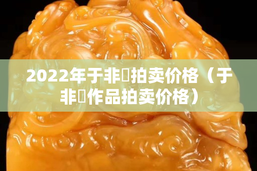 2022年于非闇拍卖价格（于非闇作品拍卖价格）