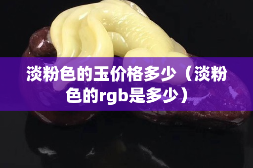 淡粉色的玉价格多少（淡粉色的rgb是多少）