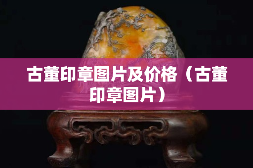 古董印章图片及价格（古董印章图片）
