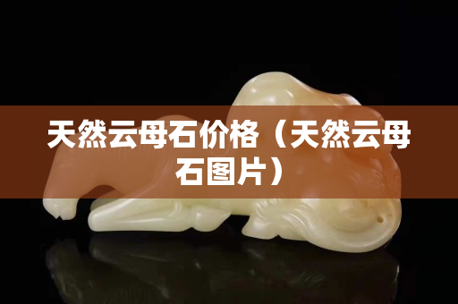 天然云母石价格（天然云母石图片）