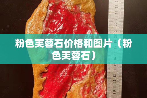 粉色芙蓉石价格和图片（粉色芙蓉石）