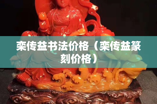 栾传益书法价格（栾传益篆刻价格）
