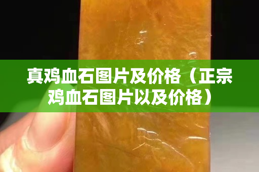 真鸡血石图片及价格（正宗鸡血石图片以及价格）