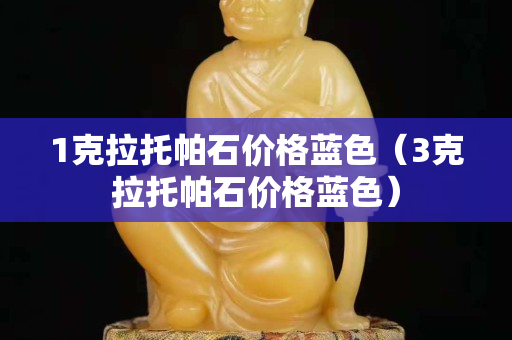 1克拉托帕石价格蓝色（3克拉托帕石价格蓝色）