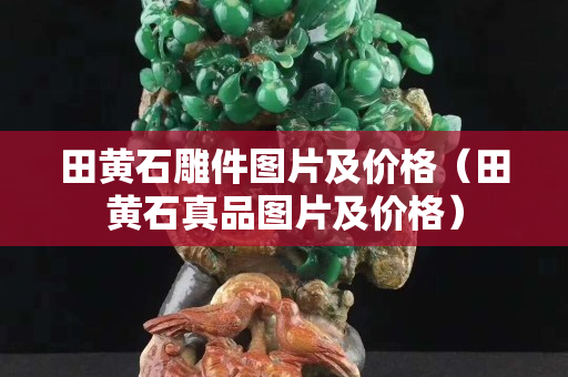 田黄石雕件图片及价格（田黄石真品图片及价格）