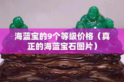 海蓝宝的9个等级价格（真正的海蓝宝石图片）