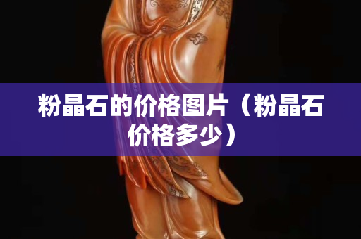 粉晶石的价格图片（粉晶石价格多少）