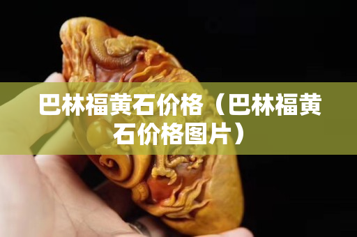 巴林福黄石价格（巴林福黄石价格图片）