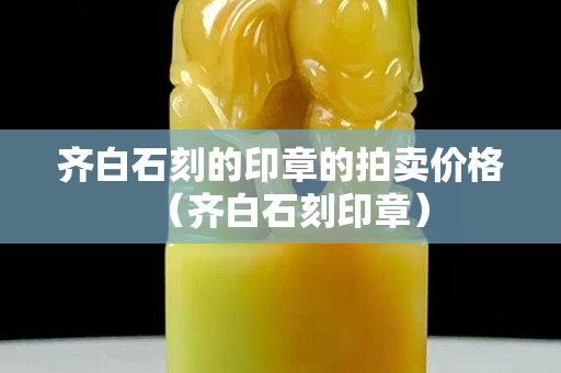 齐白石刻的印章的拍卖价格（齐白石刻印章）
