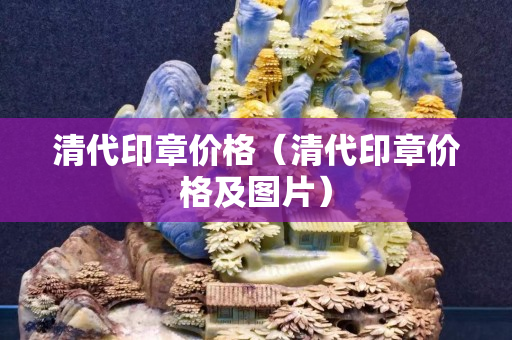 清代印章价格（清代印章价格及图片）