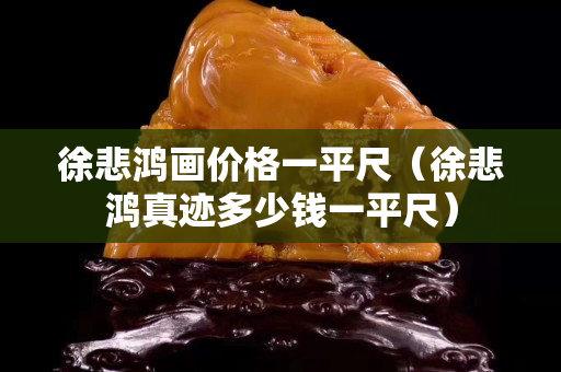 徐悲鸿画价格一平尺（徐悲鸿真迹多少钱一平尺）