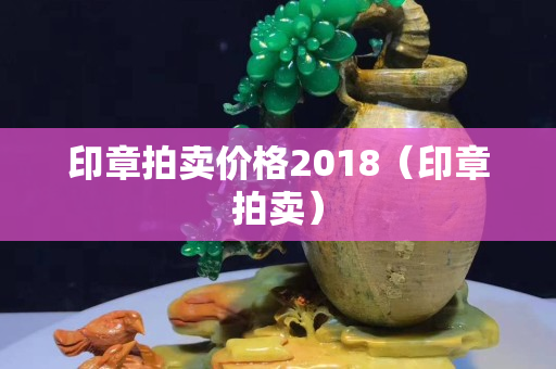 印章拍卖价格2018（印章拍卖）