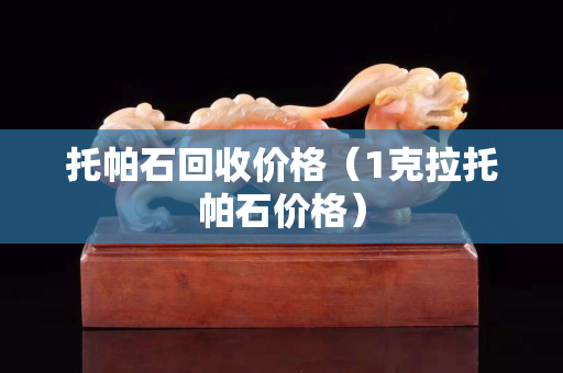 托帕石回收价格（1克拉托帕石价格）