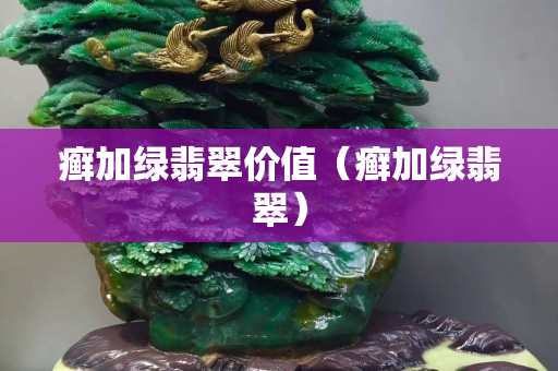 癣加绿翡翠价值（癣加绿翡翠）
