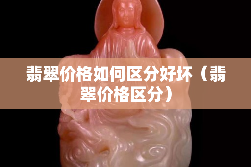 翡翠价格如何区分好坏（翡翠价格区分）