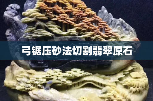 弓锯压砂法切割翡翠原石
