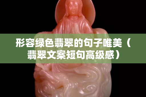 形容绿色翡翠的句子唯美（翡翠文案短句高级感）