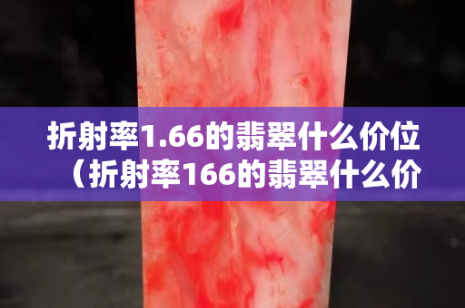 折射率1.66的翡翠什么价位（折射率166的翡翠什么价位）