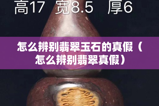 怎么辨别翡翠玉石的真假（怎么辨别翡翠真假）