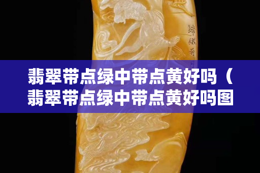 翡翠带点绿中带点黄好吗（翡翠带点绿中带点黄好吗图片）