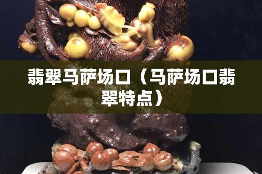翡翠马萨场口（马萨场口翡翠特点）