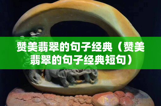 赞美翡翠的句子经典（赞美翡翠的句子经典短句）