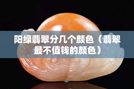 阳绿翡翠分几个颜色（翡翠最不值钱的颜色）