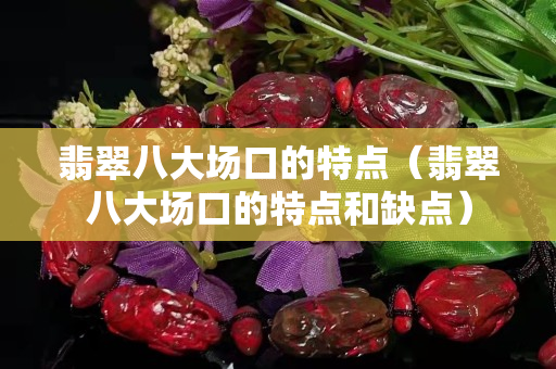 翡翠八大场口的特点（翡翠八大场口的特点和缺点）