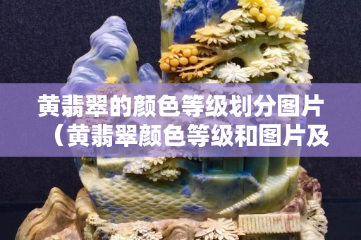 黄翡翠的颜色等级划分图片（黄翡翠颜色等级和图片及价格）